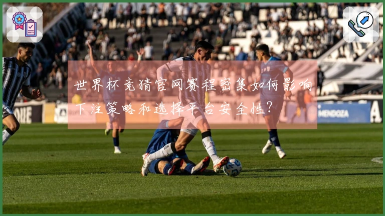 世界杯竞猜官网赛程密集如何影响下注策略和选择平台安全性?