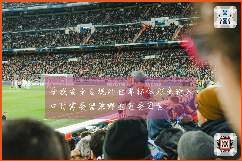 寻找安全合规的世界杯体彩竞猜入口时需要留意哪些重要因素